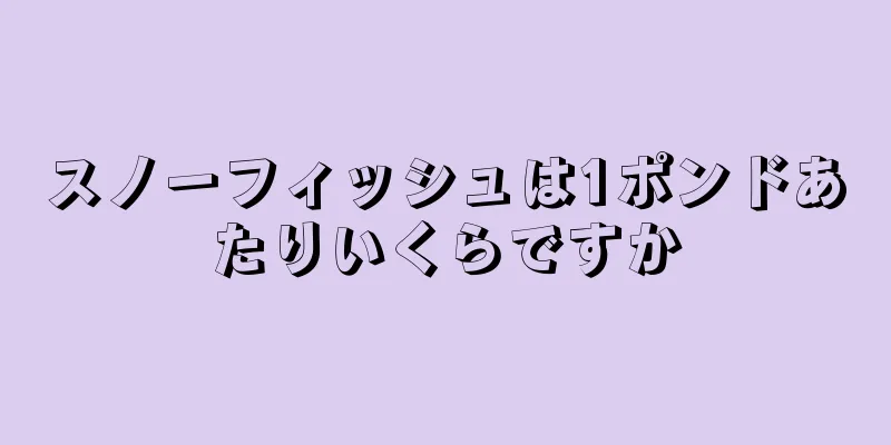 スノーフィッシュは1ポンドあたりいくらですか