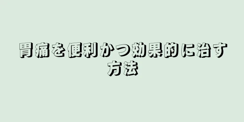 胃痛を便利かつ効果的に治す方法
