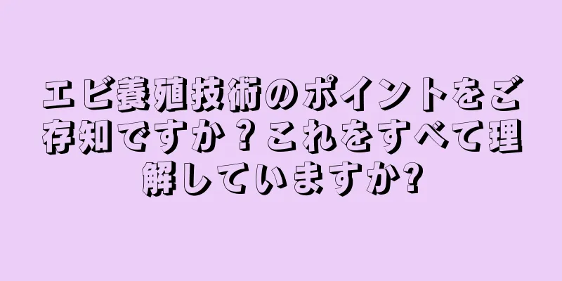 エビ養殖技術のポイントをご存知ですか？これをすべて理解していますか?