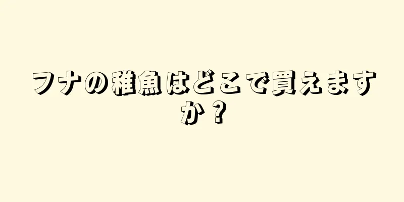 フナの稚魚はどこで買えますか？