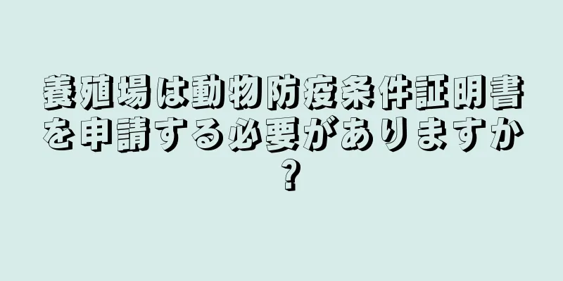 養殖場は動物防疫条件証明書を申請する必要がありますか？