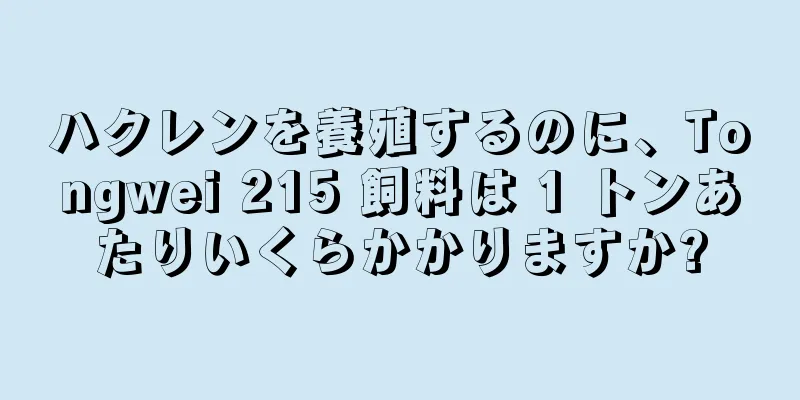 ハクレンを養殖するのに、Tongwei 215 飼料は 1 トンあたりいくらかかりますか?