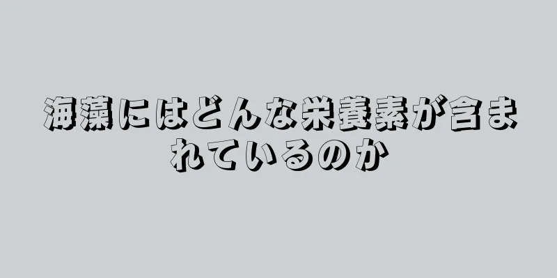 海藻にはどんな栄養素が含まれているのか
