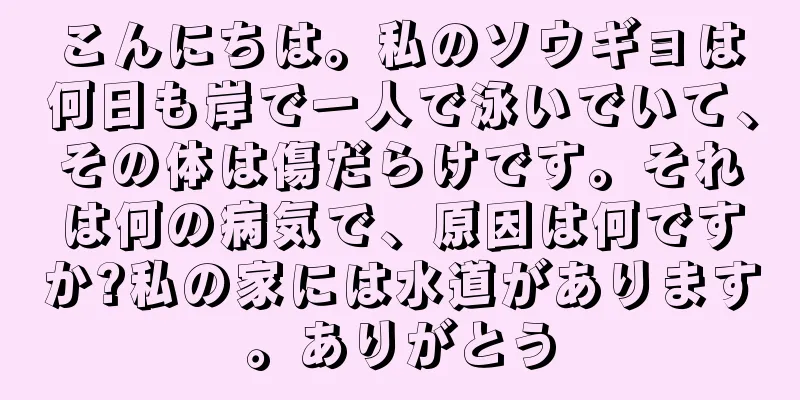 こんにちは。私のソウギョは何日も岸で一人で泳いでいて、その体は傷だらけです。それは何の病気で、原因は何ですか?私の家には水道があります。ありがとう