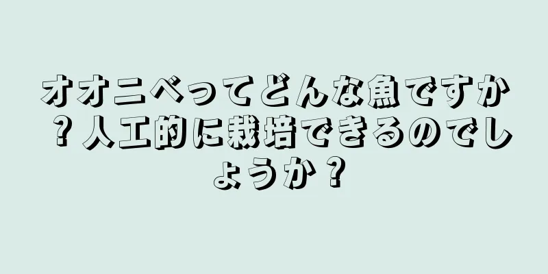 オオニベってどんな魚ですか？人工的に栽培できるのでしょうか？