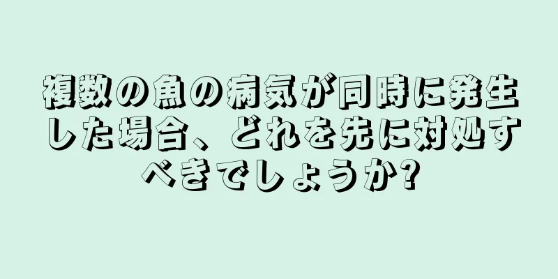 複数の魚の病気が同時に発生した場合、どれを先に対処すべきでしょうか?
