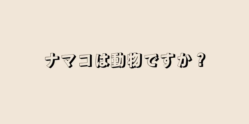 ナマコは動物ですか？