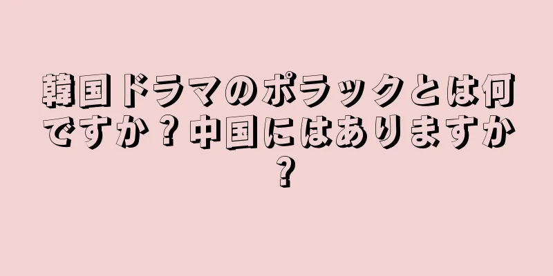 韓国ドラマのポラックとは何ですか？中国にはありますか？