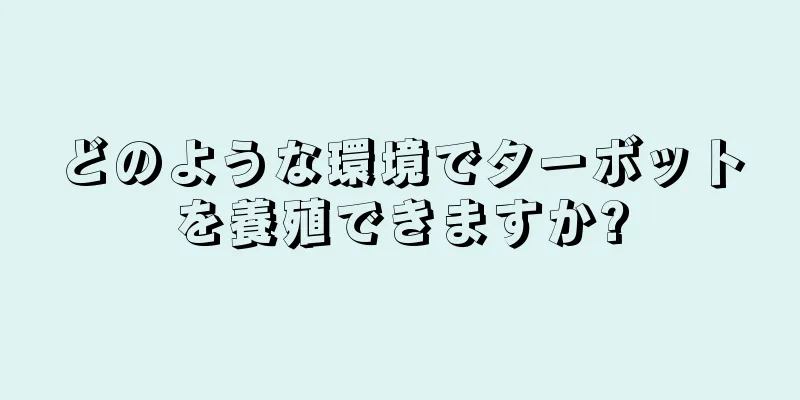 どのような環境でターボットを養殖できますか?