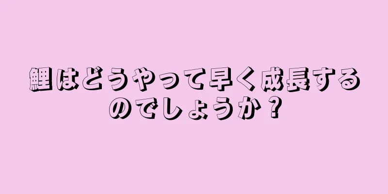 鯉はどうやって早く成長するのでしょうか？