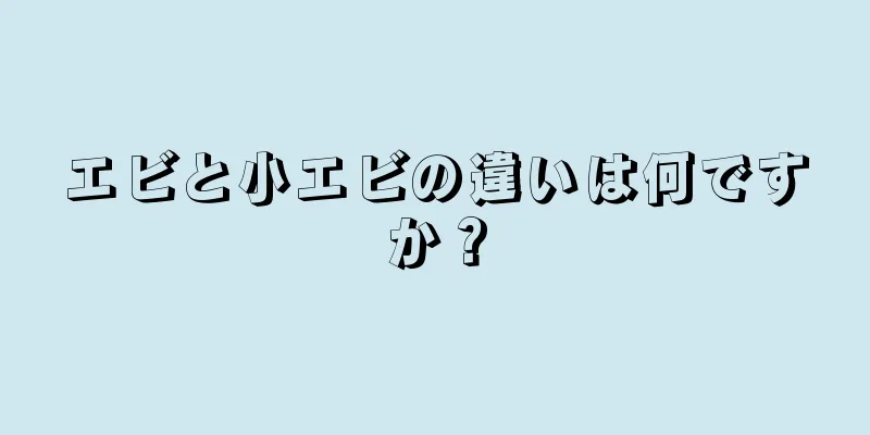 エビと小エビの違いは何ですか？
