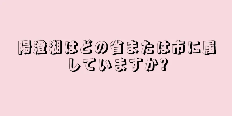 陽澄湖はどの省または市に属していますか?