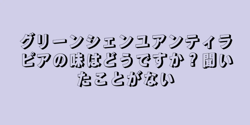 グリーンシェンユアンティラピアの味はどうですか？聞いたことがない
