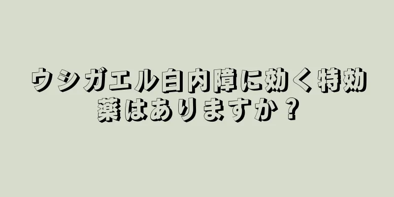 ウシガエル白内障に効く特効薬はありますか？