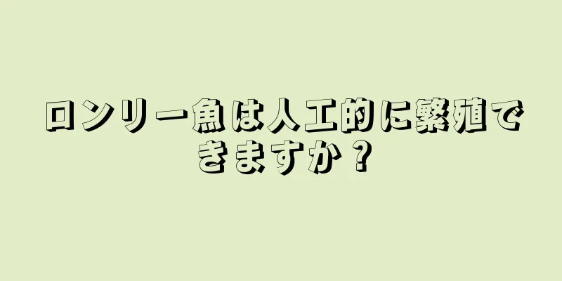 ロンリー魚は人工的に繁殖できますか？
