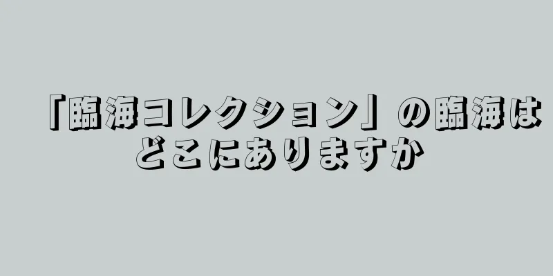 「臨海コレクション」の臨海はどこにありますか