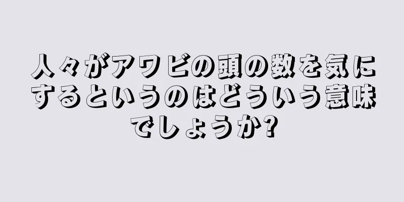 人々がアワビの頭の数を気にするというのはどういう意味でしょうか?