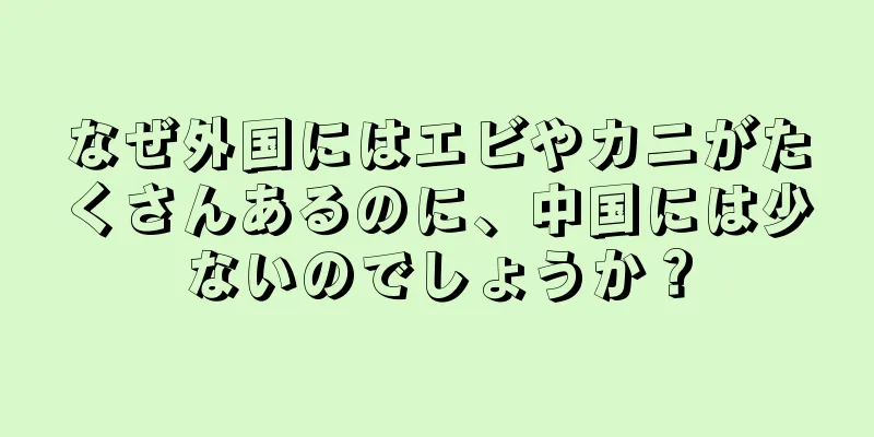 なぜ外国にはエビやカニがたくさんあるのに、中国には少ないのでしょうか？