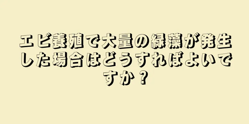 エビ養殖で大量の緑藻が発生した場合はどうすればよいですか？