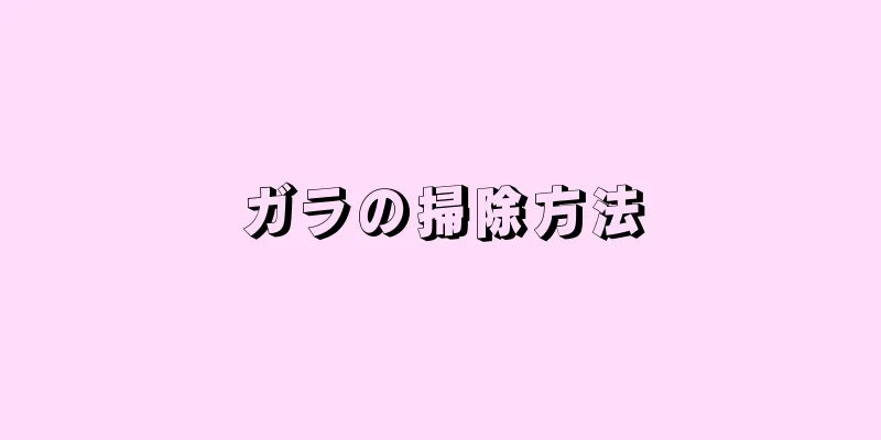 ガラの掃除方法
