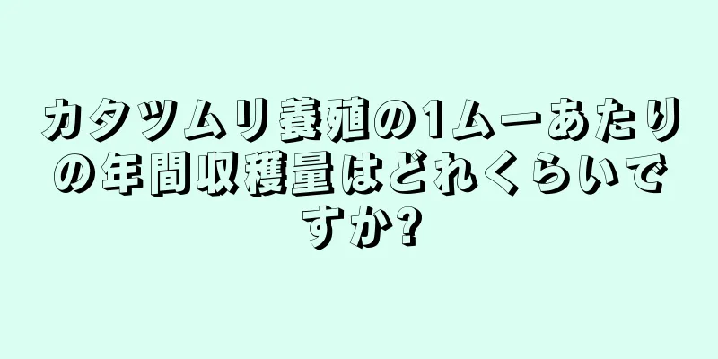 カタツムリ養殖の1ムーあたりの年間収穫量はどれくらいですか?