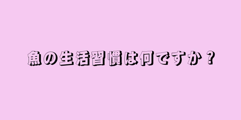 魚の生活習慣は何ですか？