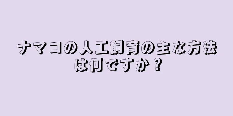 ナマコの人工飼育の主な方法は何ですか？