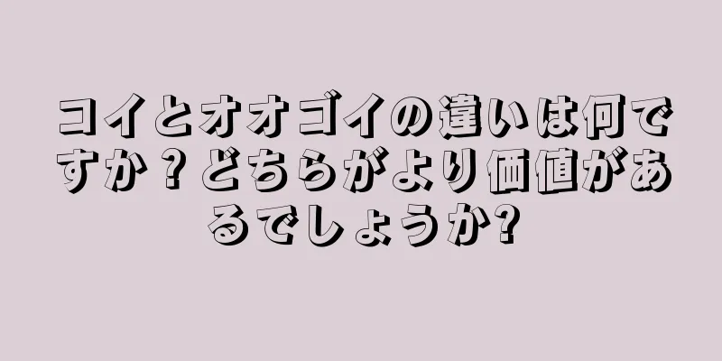 コイとオオゴイの違いは何ですか？どちらがより価値があるでしょうか?