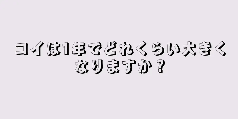 コイは1年でどれくらい大きくなりますか？