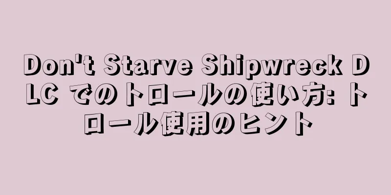 Don't Starve Shipwreck DLC でのトロールの使い方: トロール使用のヒント