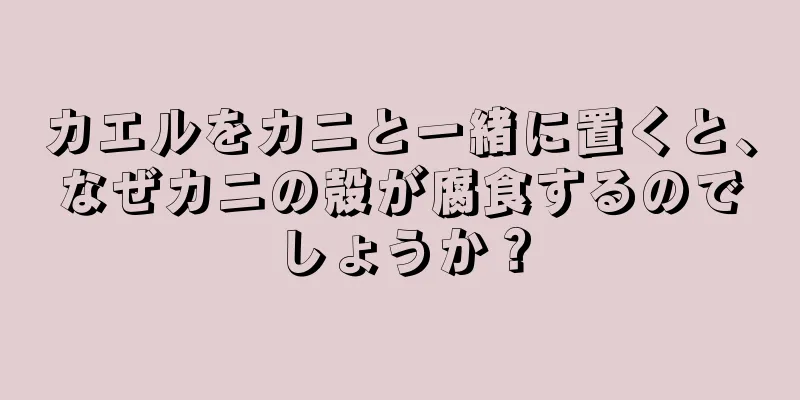 カエルをカニと一緒に置くと、なぜカニの殻が腐食するのでしょうか？