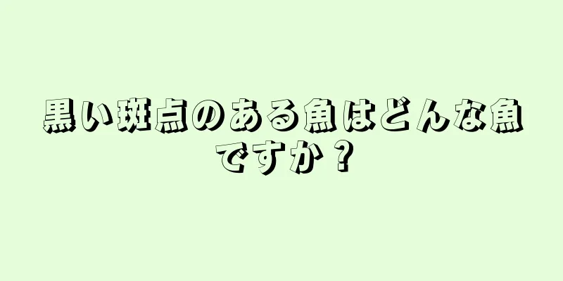 黒い斑点のある魚はどんな魚ですか？