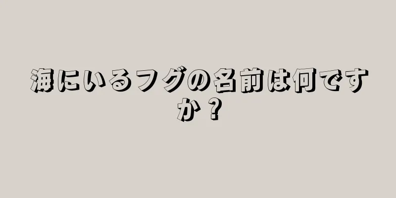 海にいるフグの名前は何ですか？