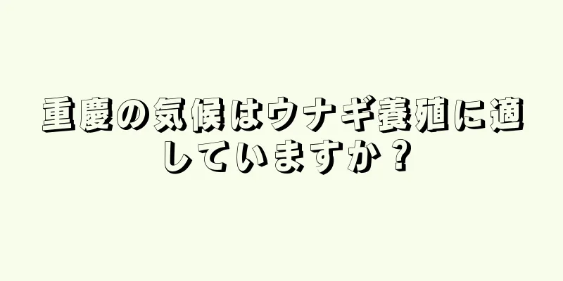 重慶の気候はウナギ養殖に適していますか？