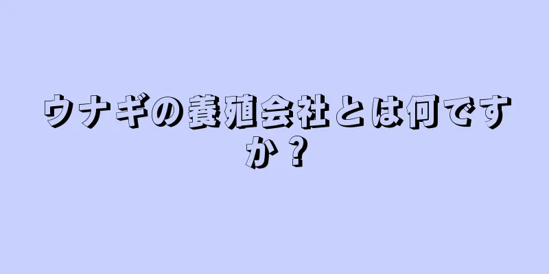ウナギの養殖会社とは何ですか？