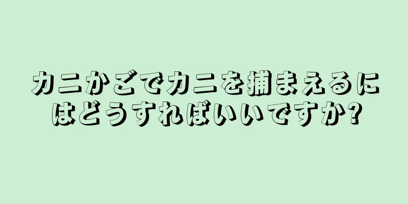 カニかごでカニを捕まえるにはどうすればいいですか?