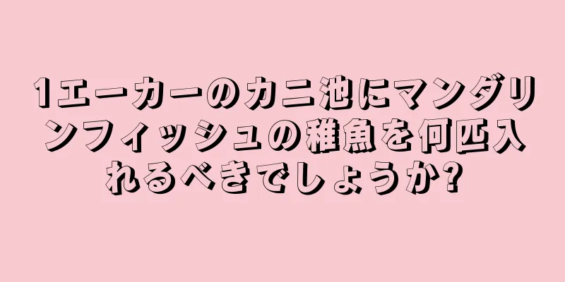 1エーカーのカニ池にマンダリンフィッシュの稚魚を何匹入れるべきでしょうか?