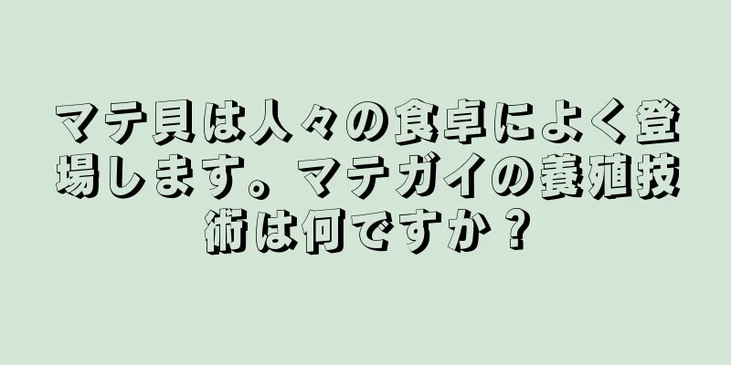 マテ貝は人々の食卓によく登場します。マテガイの養殖技術は何ですか？