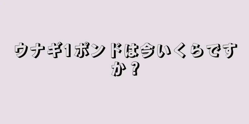 ウナギ1ポンドは今いくらですか？