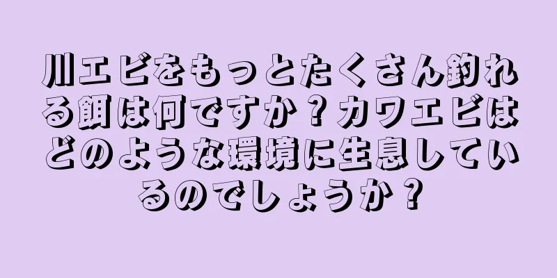 川エビをもっとたくさん釣れる餌は何ですか？カワエビはどのような環境に生息しているのでしょうか？