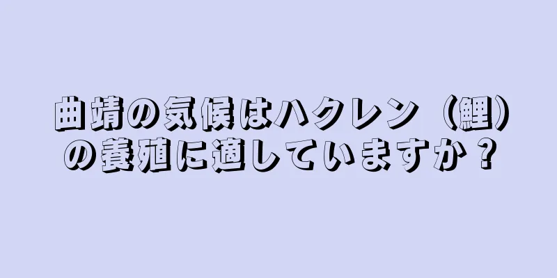 曲靖の気候はハクレン（鯉）の養殖に適していますか？