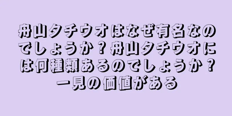 舟山タチウオはなぜ有名なのでしょうか？舟山タチウオには何種類あるのでしょうか？一見の価値がある