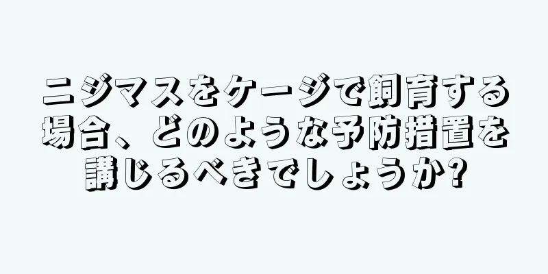 ニジマスをケージで飼育する場合、どのような予防措置を講じるべきでしょうか?