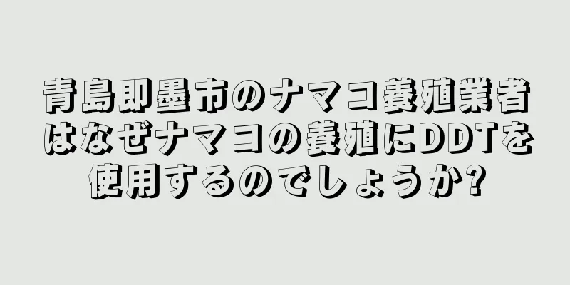 青島即墨市のナマコ養殖業者はなぜナマコの養殖にDDTを使用するのでしょうか?