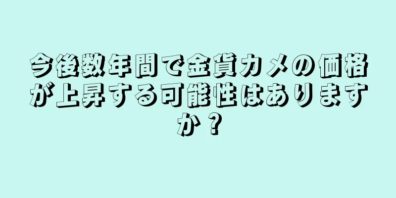 今後数年間で金貨カメの価格が上昇する可能性はありますか？