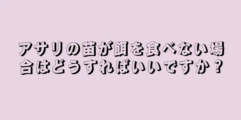アサリの苗が餌を食べない場合はどうすればいいですか？