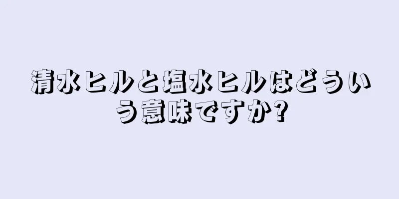 清水ヒルと塩水ヒルはどういう意味ですか?