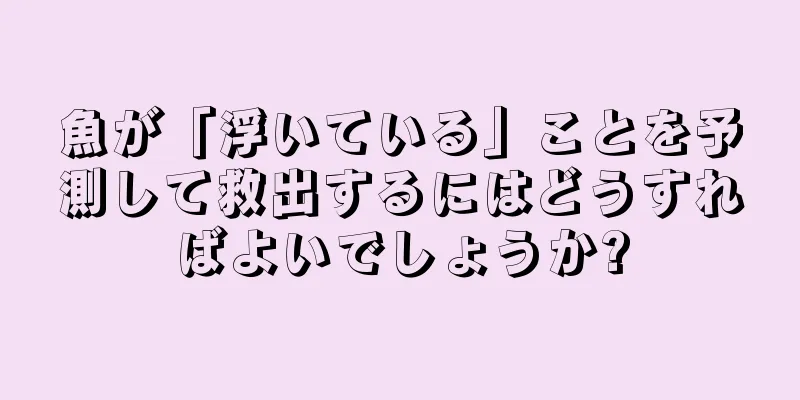 魚が「浮いている」ことを予測して救出するにはどうすればよいでしょうか?