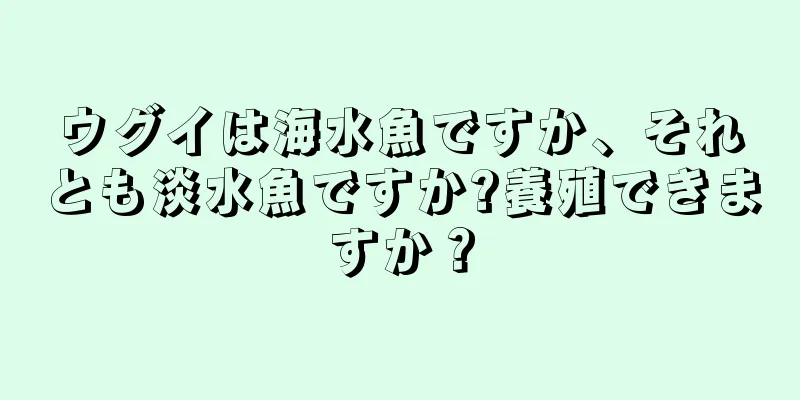 ウグイは海水魚ですか、それとも淡水魚ですか?養殖できますか？