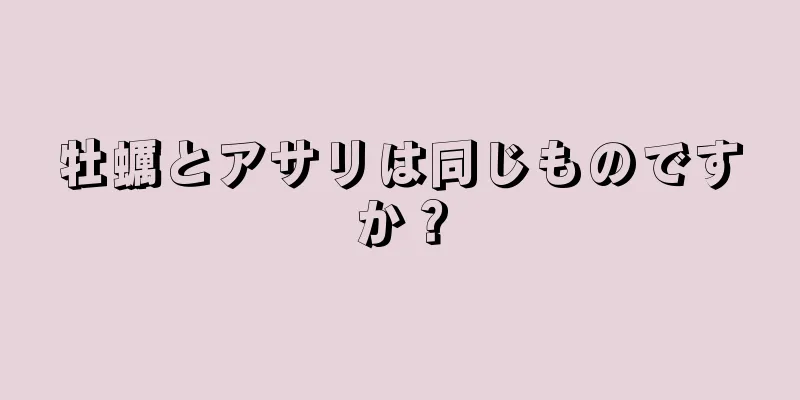 牡蠣とアサリは同じものですか？